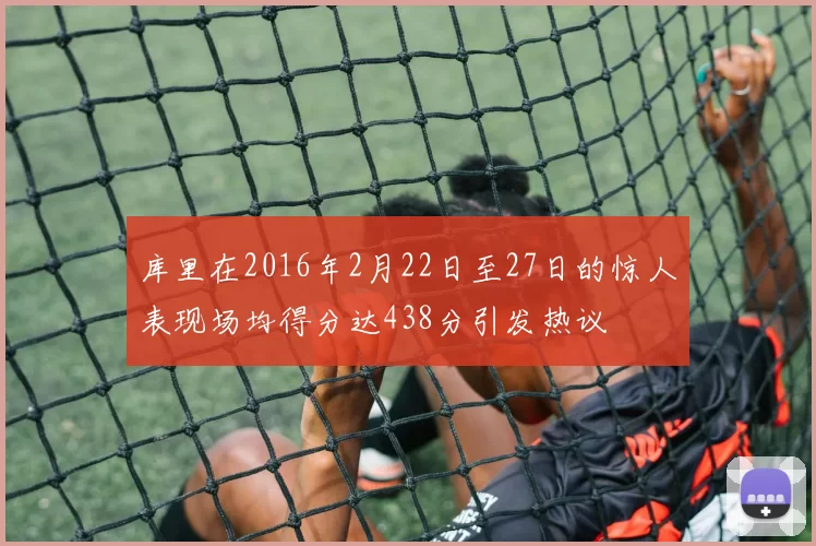 库里在2016年2月22日至27日的惊人表现场均得分达438分引发热议