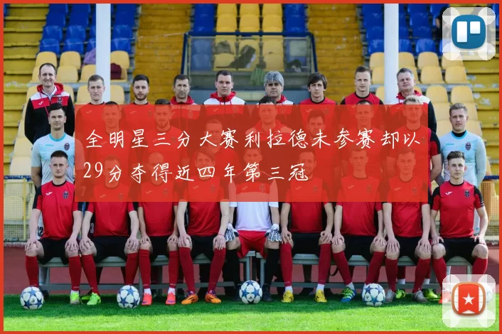 全明星三分大赛利拉德未参赛却以29分夺得近四年第三冠