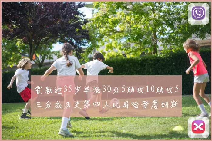 霍勒迪35岁单场30分5助攻10助攻5三分成历史第四人比肩哈登詹姆斯库里