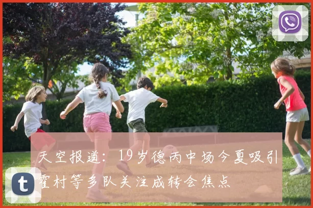 天空报道：19岁德丙中场今夏吸引霍村等多队关注成转会焦点