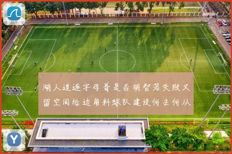 湖人追逐字母哥是否明智若失败又留空间给边角料球队建设何去何从