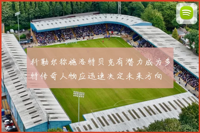 科勒尔称施洛特贝克有潜力成为多特传奇人物应迅速决定未来方向