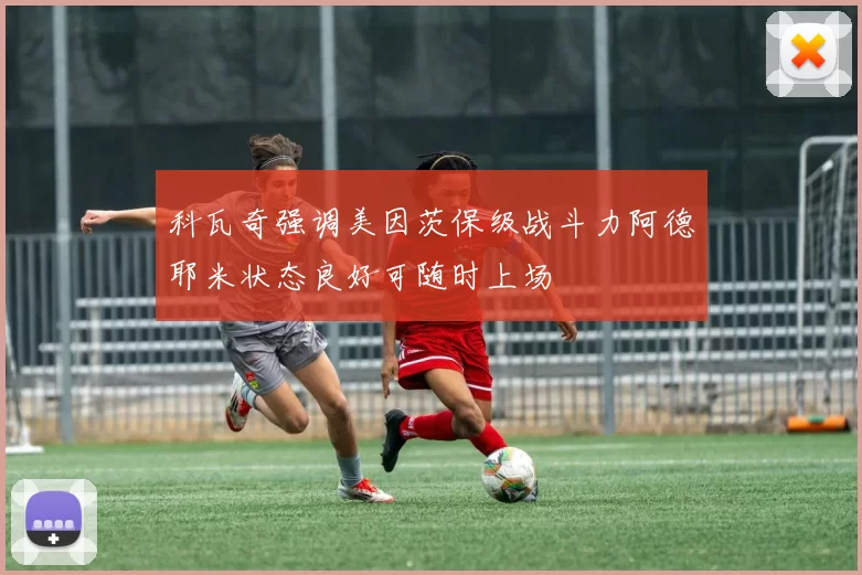 科瓦奇强调美因茨保级战斗力阿德耶米状态良好可随时上场