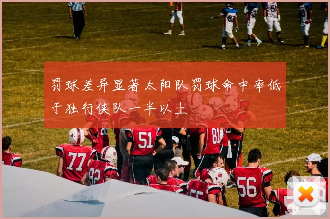 罚球差异显著太阳队罚球命中率低于独行侠队一半以上